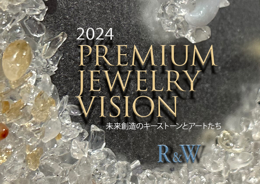 R&W 2024 PREMIUM JEWELRY VISION　未来創造のキーストーンとアートたち
